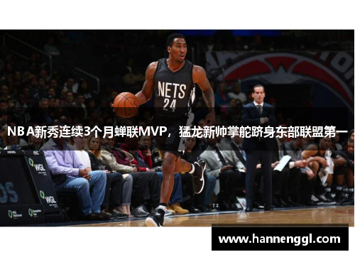 NBA新秀连续3个月蝉联MVP，猛龙新帅掌舵跻身东部联盟第一