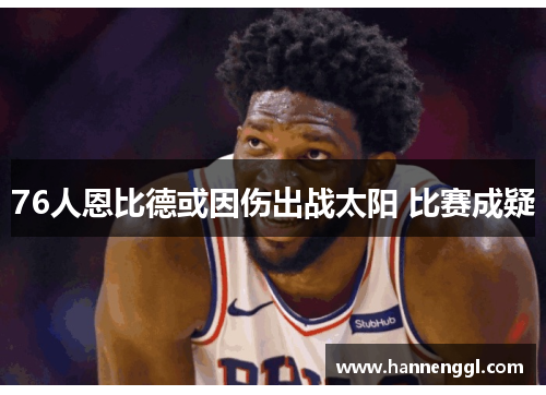76人恩比德或因伤出战太阳 比赛成疑
